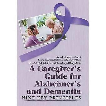 A Caregivers Guide For Alzheimers And Dementia Nine Key Principles - Patricia M McClure-Chessie