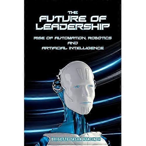 The Future of Leadership: Riseof Automation, Robotics andArtificial Intelligence