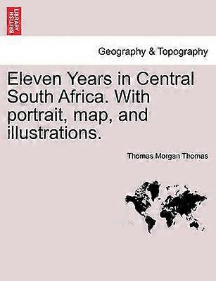 Eleven Years in Central South Africa With portrait map and illustrations