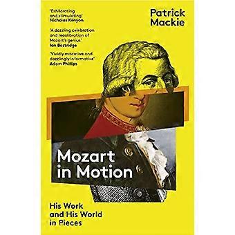 Mozart in Motion His Work and His World in Pieces