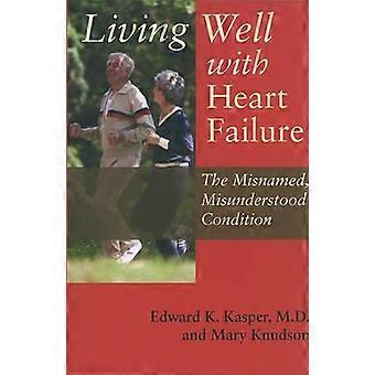 Living Well With Heart Failure The Misnamed Misunderstood Condition - Edward K Kasper