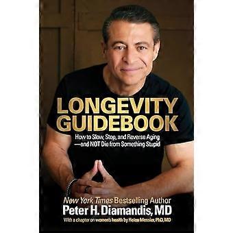 Longevity Guidebook : How to Slow, Stop, and Reverse Aging-And Not Die from Something Stupid