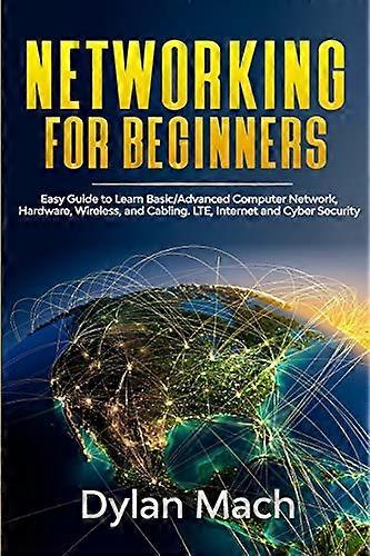 NETWORKING for Beginners: Easy Guide to Learn Basic/Advanced Computer Network, Hardware, Wireless, and Cabling. LTE, Internet and Cyber Security