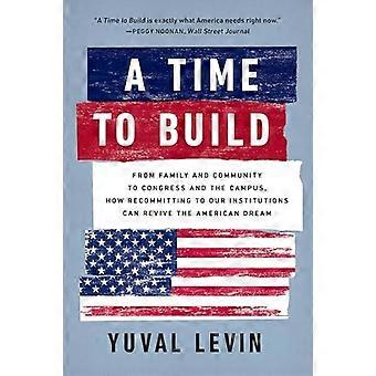A Time to Build From Family and Community to Congress and the Campus How Recommitting to Our Institutions Can Revive the American Dream