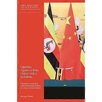 Ugandan Agency within China-Africa Relations: President Museveni and China's Foreign Policy in East Africa (Peace, Society, and the State in Africa)
