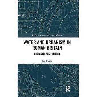 Water And Urbanism In Roman Britain Hybridity And Identity - Jay Ingate - Hardcover - English Book - History