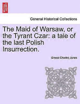 The Maid of Warsaw or the Tyrant Czar a tale of the last Polish Insurrection