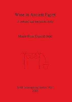 Wine in Ancient Egypt A cultural and analytical study 1851 British Archaeological Reports International Series