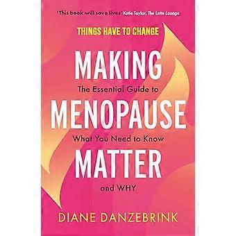 Making Menopause Matter The Essential Guide to What You Need to Know and Why