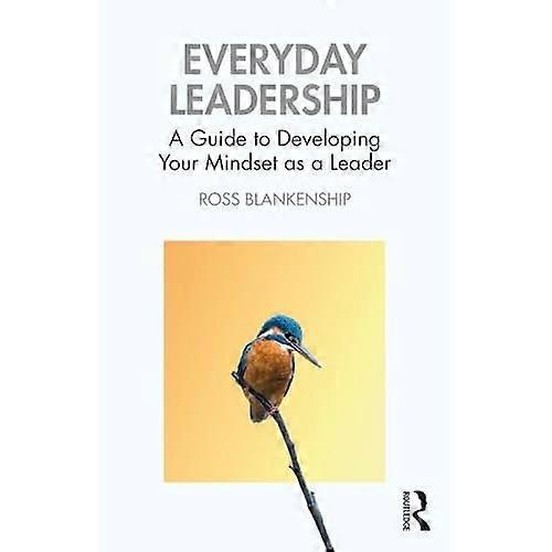 Everyday Leadership : a Guide to Developing Your Mindset As a Leader