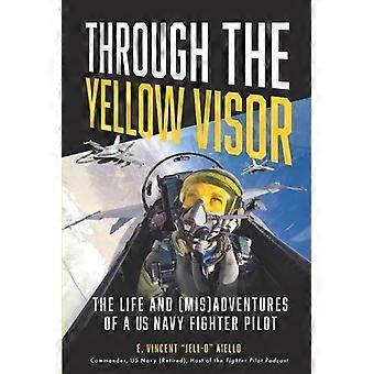 Through The Yellow Visor The Life And Misadventures Of A Us Navy Fighter Pilot - E. Vincent Jell-O Aiello