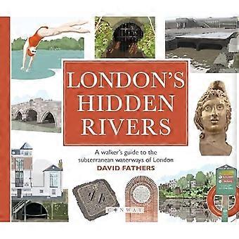 London's Hidden Rivers: A walker's guide to the subterranean waterways of London