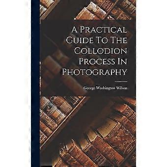 A practical guide to the collodion process in photography