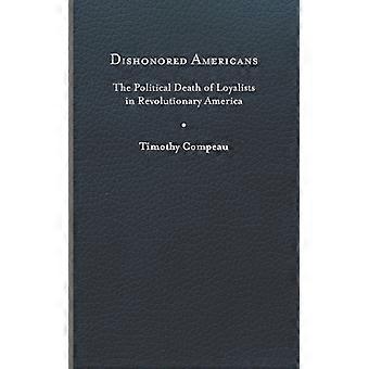 Dishonored Americans The Political Death Of Loyalists In Revolutionary America - Timothy Compeau - Hardcover - English Book - History