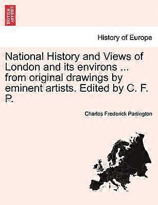 National History and Views of London and its environs  from original drawings by eminent artists Edited by C F P VOL I