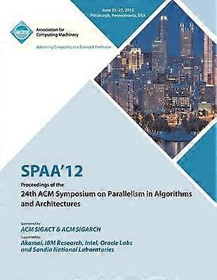 SPAA 12 Proceedings of the 24th ACM Symposium on Parallelism in Algorithms and Architectures