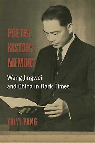 Poetry History Memory: Wang Jingwei and China in Dark Times