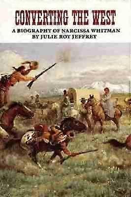 Converting the West - A Biography of Narcissa Whitman