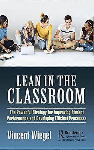 Lean in the Classroom: The Powerful Strategy for Improving Student Performance and Developing Efficient Processes