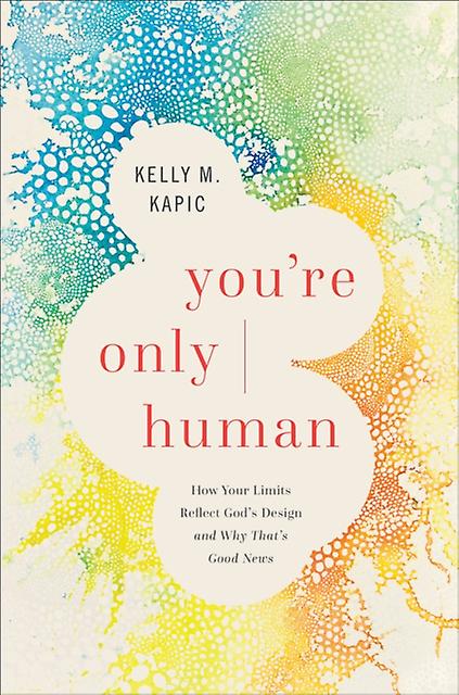 Youre Only Human How Your Limits Reflect Gods Design And Why Thats Good News by Kelly M. Kapic Paperback Book