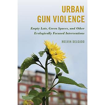 Urban Gun Violence Empty Lots Green Spaces And Other Ecologically Focused - Melvin Delgado
