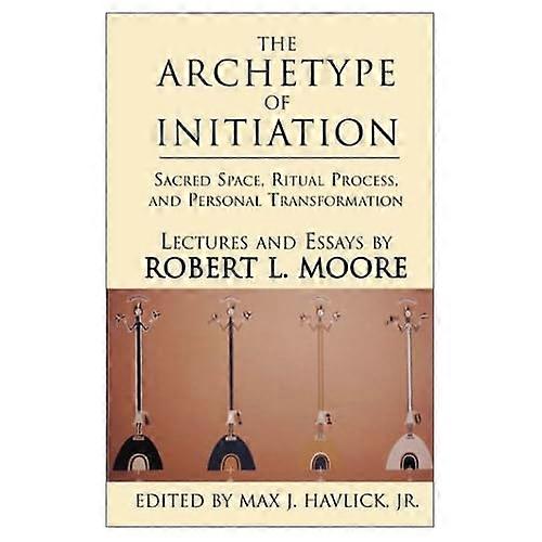 The Archetype of Initiation: Sacred Space, Ritual Process, and Personal Transformation