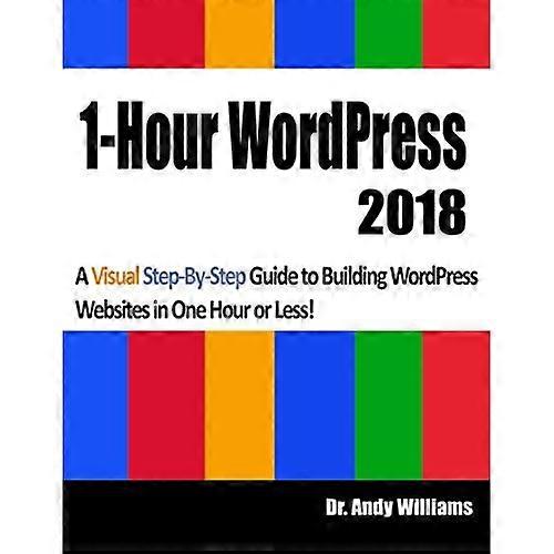1-Hour Wordpress 2018: A Visual Step-By-Step Guide to Building Wordpress Websites in One Hour or Less!