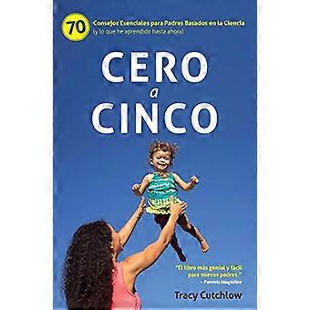 Cero a Cinco: 70 Consejos Esenciales Para Padres Basados ​​En La Ciencia (Y Lo Que He Aprendido Hasta Ahora)
