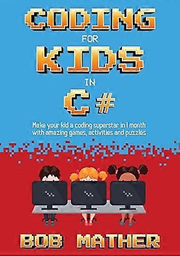 Coding for Kids in C#: Made Your Kid a Coding Superstar in 1 Month with Coding Games, Activities and Puzzles (Coding for Absolute Beginners)
