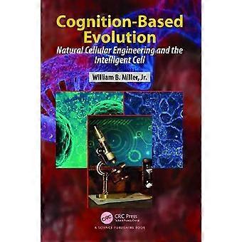 Cognition-based Evolution Natural Cellular Engineering And The Intelligent Cell - William B. Miller