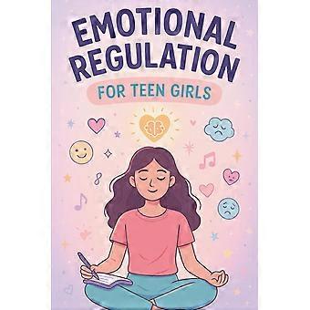 Emotional regulation for teen girls cbt tools, coping skills, and mindfulness strategies to manage anxiety, boost self-esteem, and stay calm
