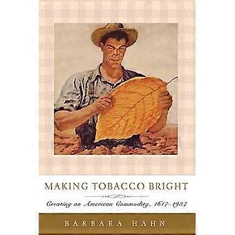 Making Tobacco Bright Creating an American Commodity 1617 1937