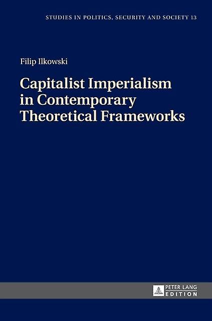 Capitalist Imperialism In Contemporary Theoretical Frameworks by Filip Ilkowski Paperback Book