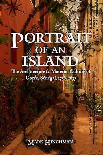 Portrait of an Island: The Architecture and Material Culture of Goree Senegal 1758 1837