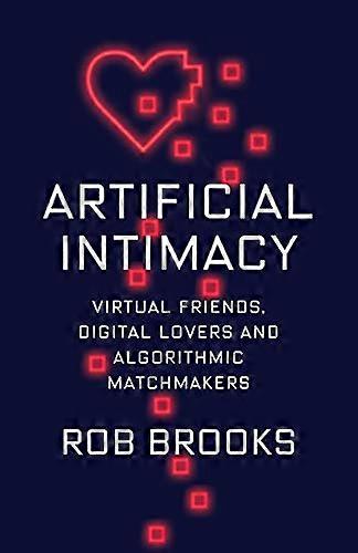 Artificial Intimacy: Virtual Friends, Digital Lovers, and Algorithmic Matchmakers