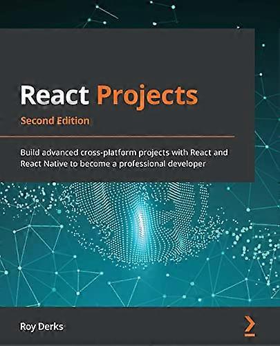 React Projects - Second Edition: Build advanced cross-platform projects with React and React Native to become a professional developer