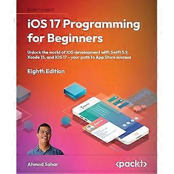 iOS 17-programmering for begyndere - Ottende udgave: Lås op for iOS-udviklingsverdenen med Swift 5.9, Xcode 15 og iOS 17 - Din vej til App Store S