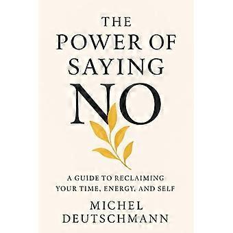 Die Macht des Nein-Sagens: Ein Leitfaden zur Rückgewinnung Ihrer Zeit, Energie und Ihres Selbst