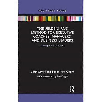 Die Feldenkrais-Methode für Executive Coaches, Manager und Führungskräfte: In alle Richtungen bewegen (Routledge-Fokus auf psychische Gesundheit)