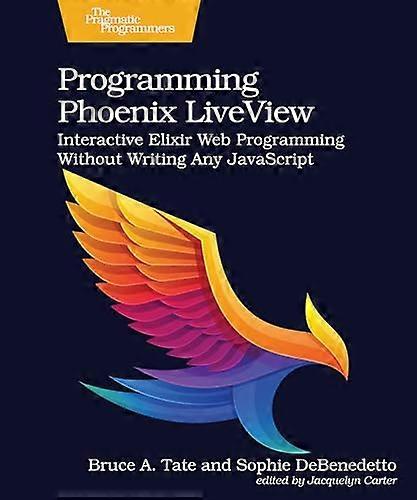 Programming Phoenix LiveView Interactive Elixir Web Programming Without Writing Any JavaScript