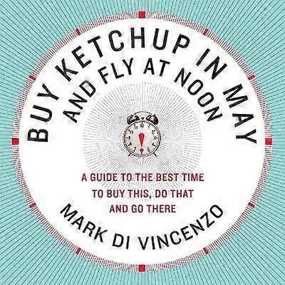 Buy Ketchup in May and Fly at Noon: A Guide to the Best Time to Buy This  Do That and Go There