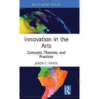 Innovation In The Arts Concepts Theories And Practices - Jason C. White - Hardcover - English Book - The arts: general issues