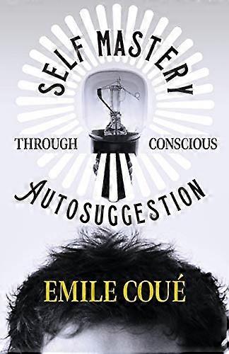 Self Mastery Through Conscious Autosuggestion