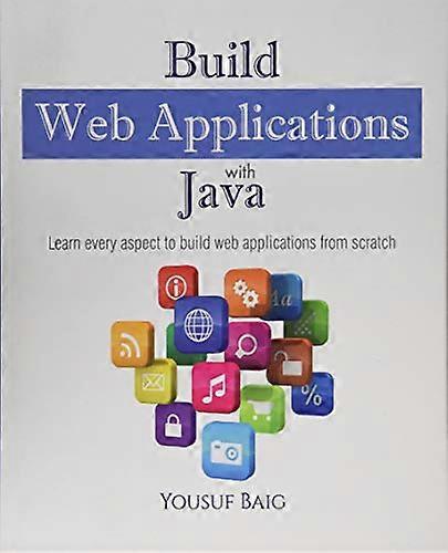 Build Web Applications with Java: Learn Every Aspect to Build Web Applications from Scratch