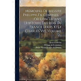Mmoires De Messire Philippe De Comines. O L'on Trouve L'histoire Des Rois D - Creative Media Partners LLC - Hardcover - English Book - History