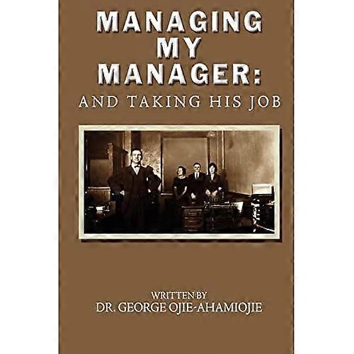 Managing My Manager: and Taking His Job