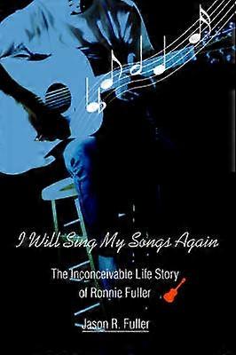 I Will Sing My Songs Again The Inconceivable Life Story of Ronnie Fuller