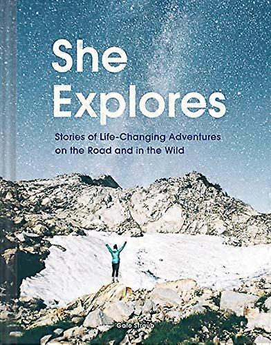 She Explores: Stories of Life Changing Adventures on the Road and in the Wild