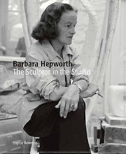 Barbara Hepworth: The Sculptor in the Studio
