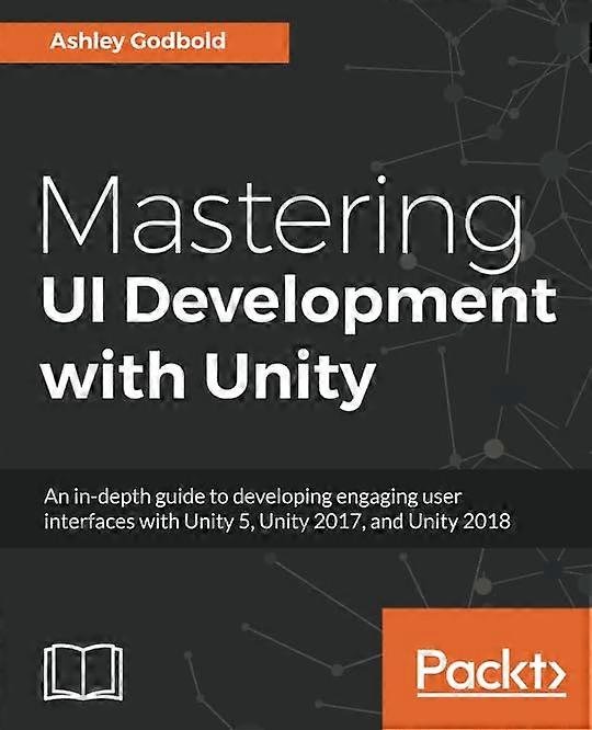 Mastering UI Development with Unity: An in-depth guide to developing engaging user interfaces with Unity 5, Unity 2017, and Unity 2018